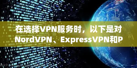 在选择VPN服务时，以下是对NordVPN、ExpressVPN和PureVPN的综合对比，帮助您做出明智的决定