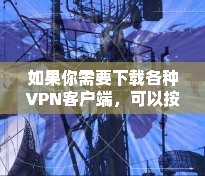 如果你需要下载各种VPN客户端,可以按照以下步骤进行 如果你需要下载各种VPN客户端,可以按照以下步骤进行