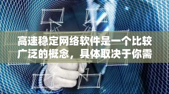 高速稳定网络软件是一个比较广泛的概念,具体取决于你需要实现的功能。以下是一些常见的高速稳定网络软件及其应用场景 高速稳定网络软件是一个比较广泛的概念,具体取决于你需要实现的功能。以下是一些常见的高速稳定网络软件及其应用场景