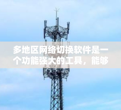 多地区网络切换软件是一个功能强大的工具,能够帮助用户在不同地区之间自动或手动切换网络连接。以下是对该软件的详细分析和总结 多地区网络切换软件是一个功能强大的工具,能够帮助用户在不同地区之间自动或手动切换网络连接。以下是对该软件的详细分析和总结