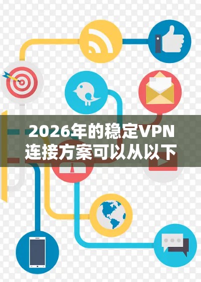 2026年的稳定VPN连接方案可以从以下几个方面入手，确保VPN连接的稳定性和安全性。以下是一些关键点和建议