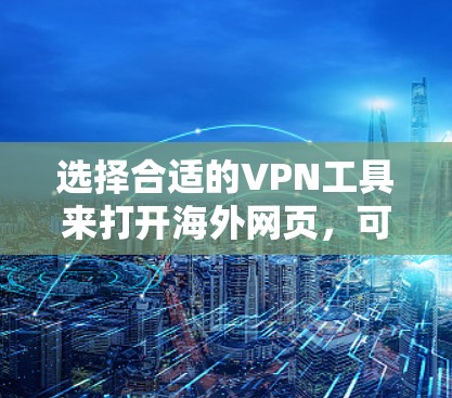 选择合适的VPN工具来打开海外网页,可以根据以下几个关键因素进行比较和选择 选择合适的VPN工具来打开海外网页,可以根据以下几个关键因素进行比较和选择