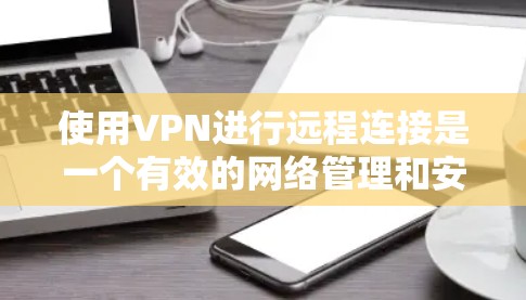 使用VPN进行远程连接是一个有效的网络管理和安全策略。以下是分步教程，帮助您轻松配置和使用VPN
