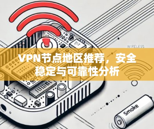 VPN节点地区推荐,安全稳定与可靠性分析 VPN节点地区推荐,安全稳定与可靠性分析