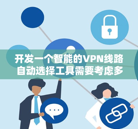 开发一个智能的VPN线路自动选择工具需要考虑多个方面，以下是一个有条理的步骤指南