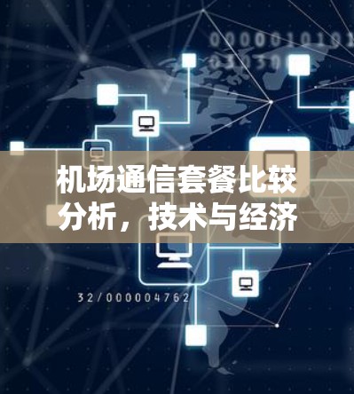 机场通信套餐比较分析,技术与经济的双重考量 机场通信套餐比较分析,技术与经济的双重考量