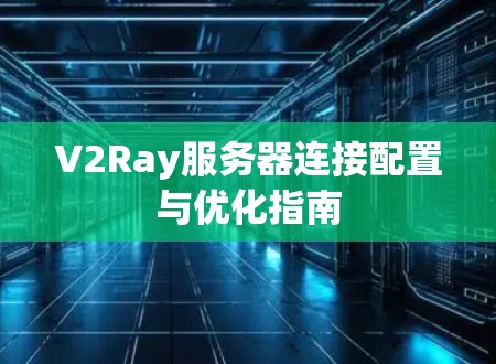 V2Ray服务器连接配置与优化指南