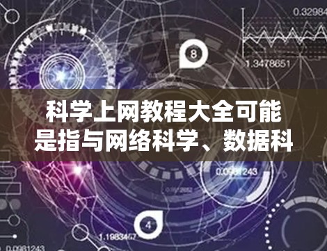科学上网教程大全可能是指与网络科学、数据科学、信息处理等相关的教程和资源。如果你想学习如何利用网络科学方法来分析数据、处理信息或进行研究,以下是一些可能有用的资源和教程推荐 科学上网教程大全可能是指与网络科学、数据科学、信息处理等相关的教程和资源。如果你想学习如何利用网络科学方法来分析数据、处理信息或进行研究,以下是一些可能有用的资源和教程推荐