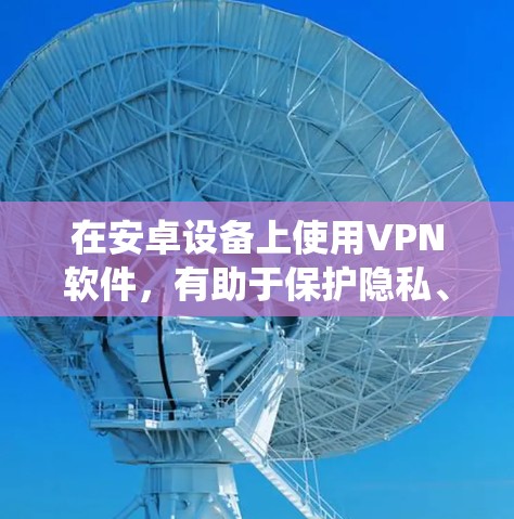 在安卓设备上使用VPN软件,有助于保护隐私、绕过地理限制或访问受限的内容。以下是一些推荐的安卓VPN软件,供您选择 在安卓设备上使用VPN软件,有助于保护隐私、绕过地理限制或访问受限的内容。以下是一些推荐的安卓VPN软件,供您选择