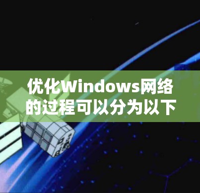 优化Windows网络的过程可以分为以下几个步骤 优化Windows网络的过程可以分为以下几个步骤