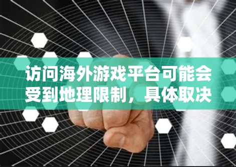 访问海外游戏平台可能会受到地理限制,具体取决于你所在的国家和平台的政策。以下是一些常见的方法和解决方案 访问海外游戏平台可能会受到地理限制,具体取决于你所在的国家和平台的政策。以下是一些常见的方法和解决方案