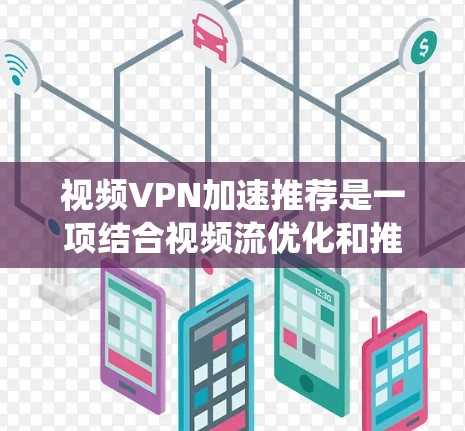 视频VPN加速推荐是一项结合视频流优化和推荐系统的技术,旨在提升视频观看体验。以下是对该技术的详细分析和总结 视频VPN加速推荐是一项结合视频流优化和推荐系统的技术,旨在提升视频观看体验。以下是对该技术的详细分析和总结