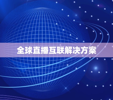 全球直播互联解决方案 全球直播互联解决方案