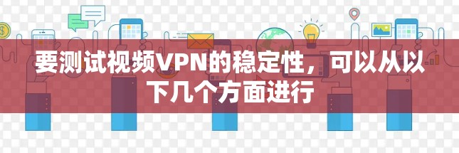 要测试视频VPN的稳定性，可以从以下几个方面进行