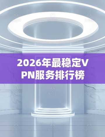 2026年最稳定VPN服务排行榜