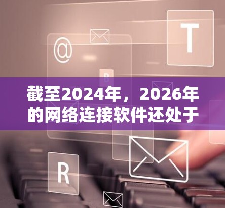 截至2024年,2026年的网络连接软件还处于未来几年的发展阶段,因此很难准确预测具体的技术和解决方案。然而,可以推测,未来几年的网络连接软件将更加智能化、安全化和高效化。以下是一些可能的趋势和方向 截至2024年,2026年的网络连接软件还处于未来几年的发展阶段,因此很难准确预测具体的技术和解决方案。然而,可以推测,未来几年的网络连接软件将更加智能化、安全化和高效化。以下是一些可能的趋势和方向