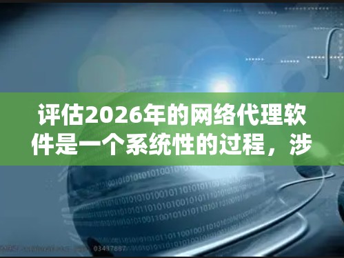 评估2026年的网络代理软件是一个系统性的过程,涉及多个关键方面。以下是对这一过程的总结和建议 评估2026年的网络代理软件是一个系统性的过程,涉及多个关键方面。以下是对这一过程的总结和建议