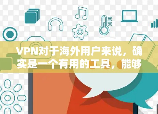 VPN对于海外用户来说,确实是一个有用的工具,能够提供多方面的优势。以下是对VPN适合海外用户的详细分析 VPN对于海外用户来说,确实是一个有用的工具,能够提供多方面的优势。以下是对VPN适合海外用户的详细分析
