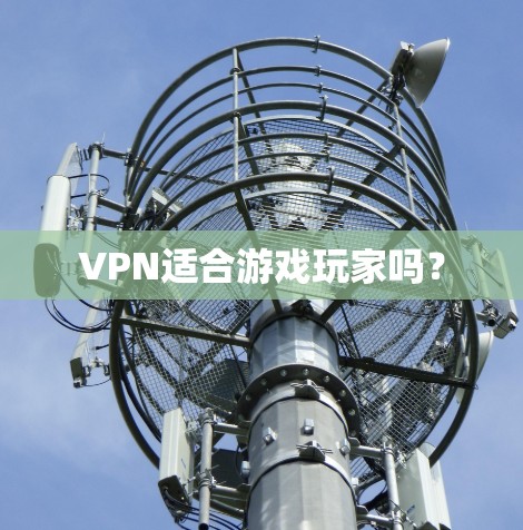 VPN适合游戏玩家吗？