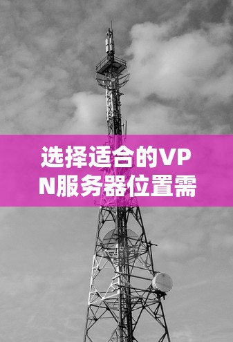 选择适合的VPN服务器位置需要综合考虑多个因素。以下是根据您的需求整理的建议 选择适合的VPN服务器位置需要综合考虑多个因素。以下是根据您的需求整理的建议
