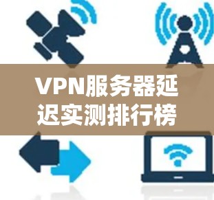 VPN服务器延迟实测排行榜