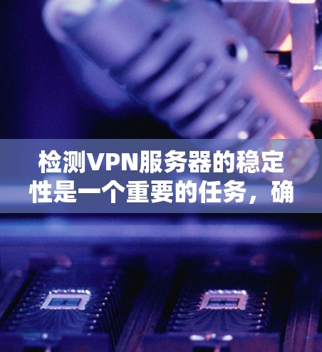 检测VPN服务器的稳定性是一个重要的任务,确保服务器的正常运行和连接的可靠性。以下是一些常用的方法和工具,可以帮助你检测VPN服务器的稳定性 检测VPN服务器的稳定性是一个重要的任务,确保服务器的正常运行和连接的可靠性。以下是一些常用的方法和工具,可以帮助你检测VPN服务器的稳定性