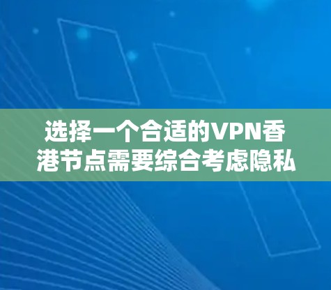选择一个合适的VPN香港节点需要综合考虑隐私保护、网络安全、连接速度、服务器稳定性和服务提供商的可靠性。以下是详细的选择步骤和推荐
