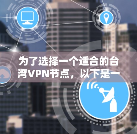 为了选择一个适合的台湾VPN节点，以下是一步步的指南