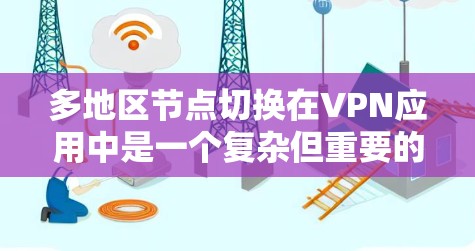多地区节点切换在VPN应用中是一个复杂但重要的功能，涉及多个方面的考虑。以下是对该问题的详细探讨