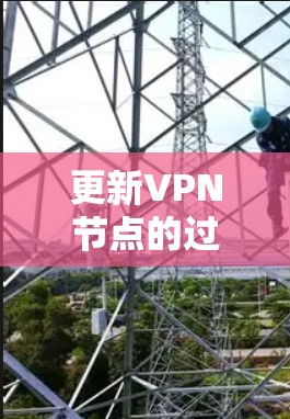 更新VPN节点的过程可能会让一些用户感到困惑,因此以下是一个分步骤的教程,帮助您顺利完成更新 更新VPN节点的过程可能会让一些用户感到困惑,因此以下是一个分步骤的教程,帮助您顺利完成更新