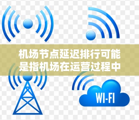机场节点延迟排行可能是指机场在运营过程中出现的延迟问题,尤其是在关键节点(如安全检查、入关、登机等)导致的排队或延迟。以下是一些可能影响机场节点延迟的因素和解决策略 机场节点延迟排行可能是指机场在运营过程中出现的延迟问题,尤其是在关键节点(如安全检查、入关、登机等)导致的排队或延迟。以下是一些可能影响机场节点延迟的因素和解决策略