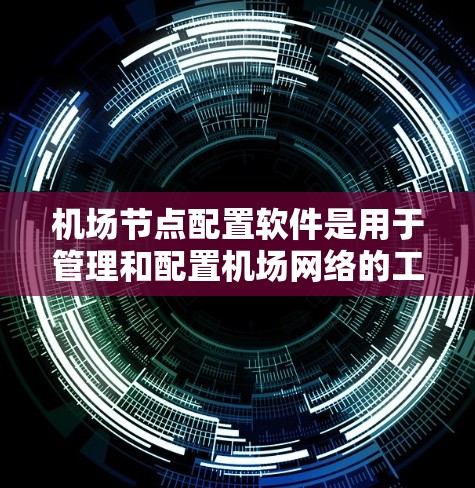 机场节点配置软件是用于管理和配置机场网络的工具,帮助用户有效地设置和维护无线网络设备。以下是对机场节点配置软件的详细分步说明 机场节点配置软件是用于管理和配置机场网络的工具,帮助用户有效地设置和维护无线网络设备。以下是对机场节点配置软件的详细分步说明