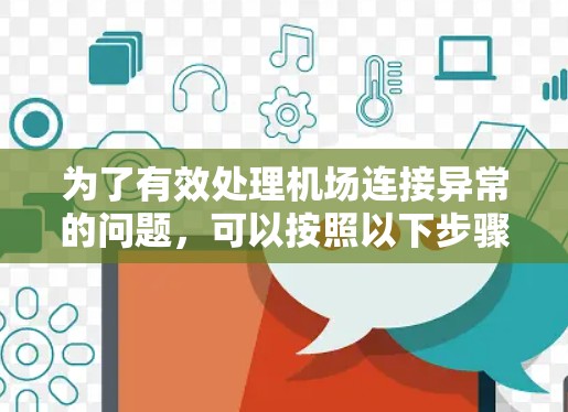 为了有效处理机场连接异常的问题,可以按照以下步骤进行 为了有效处理机场连接异常的问题,可以按照以下步骤进行