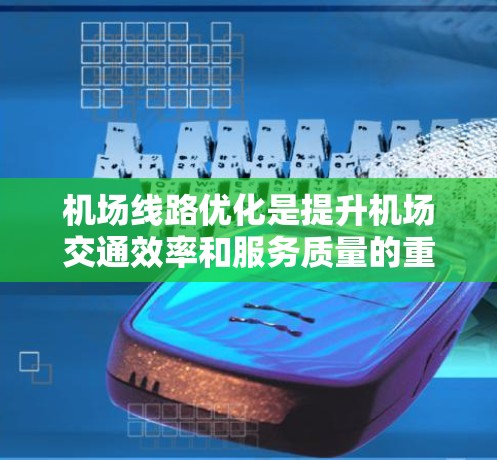 机场线路优化是提升机场交通效率和服务质量的重要环节，常见的优化技巧和方法如下