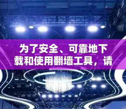 为了安全、可靠地下载和使用翻墙工具,请按照以下步骤操作 为了安全、可靠地下载和使用翻墙工具,请按照以下步骤操作