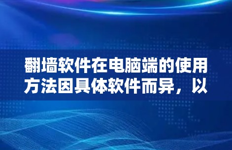 翻墙软件在电脑端的使用方法因具体软件而异,以下是一些常见的翻墙软件及其使用方法 翻墙软件在电脑端的使用方法因具体软件而异,以下是一些常见的翻墙软件及其使用方法