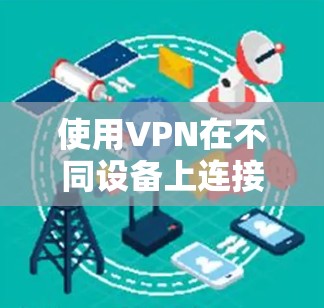 使用VPN在不同设备上连接的步骤如下 使用VPN在不同设备上连接的步骤如下