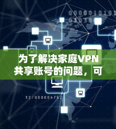 为了解决家庭VPN共享账号的问题，可以按照以下步骤进行