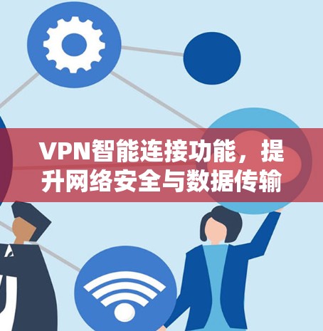 VPN智能连接功能,提升网络安全与数据传输效率的关键技术 VPN智能连接功能,提升网络安全与数据传输效率的关键技术