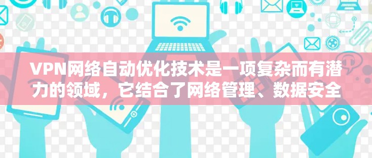 VPN网络自动优化技术是一项复杂而有潜力的领域，它结合了网络管理、数据安全和智能算法，旨在提高VPN性能和安全性。以下是对这一技术的总结和分析