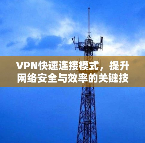 VPN快速连接模式,提升网络安全与效率的关键技术 VPN快速连接模式,提升网络安全与效率的关键技术