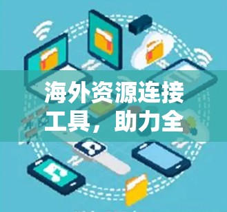 海外资源连接工具,助力全球资源整合与协作 海外资源连接工具,助力全球资源整合与协作