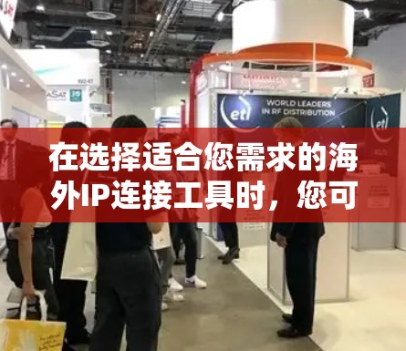 在选择适合您需求的海外IP连接工具时,您可以按照以下步骤进行 在选择适合您需求的海外IP连接工具时,您可以按照以下步骤进行