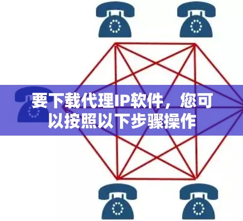 要下载代理IP软件，您可以按照以下步骤操作