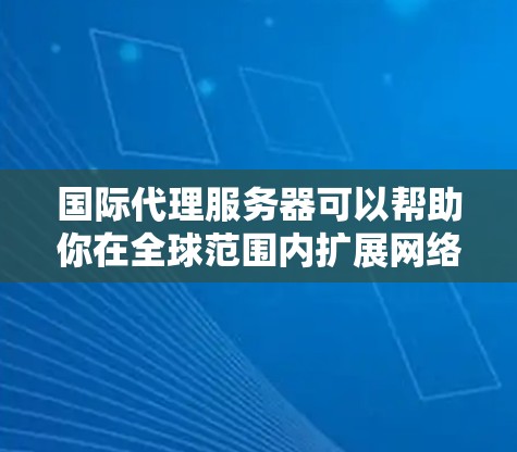 国际代理服务器可以帮助你在全球范围内扩展网络，提高数据传输效率和安全性。以下是一些知名的国际代理服务器推荐，供你参考