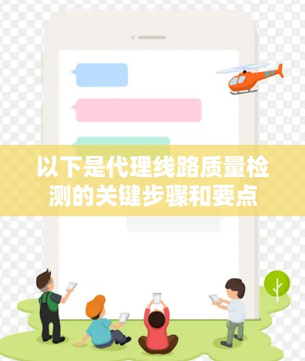 以下是代理线路质量检测的关键步骤和要点 以下是代理线路质量检测的关键步骤和要点