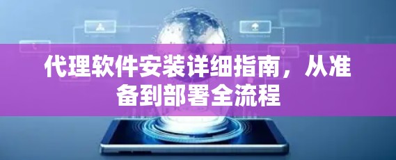 代理软件安装详细指南，从准备到部署全流程