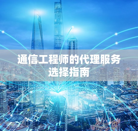 通信工程师的代理服务选择指南 通信工程师的代理服务选择指南