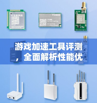 游戏加速工具评测,全面解析性能优化与用户体验 游戏加速工具评测,全面解析性能优化与用户体验