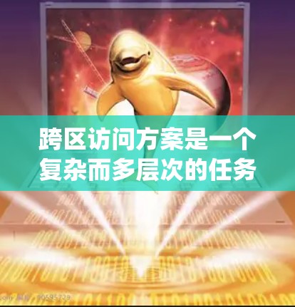 跨区访问方案是一个复杂而多层次的任务,需要从技术、网络、安全、用户体验和运营维护等多个方面综合考虑。以下是对该方案的系统分析和总结 跨区访问方案是一个复杂而多层次的任务,需要从技术、网络、安全、用户体验和运营维护等多个方面综合考虑。以下是对该方案的系统分析和总结